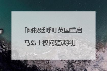 阿根廷呼吁英国重启马岛主权问题谈判