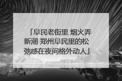 阜民老街里 烟火弄新潮 郑州阜民里的松弛感在夜间格外动人