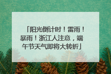 阳光倒计时！雷雨！暴雨！浙江人注意，端午节天气即将大转折