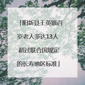 阳新县王英镇百岁老人多达13人 超过联合国规定的长寿地区标准