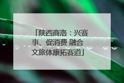 陕西商洛：兴赛事、促消费 融合文旅体康拓赛道