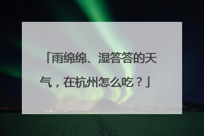 雨绵绵、湿答答的天气，在杭州怎么吃？