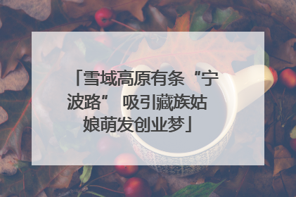 雪域高原有条“宁波路” 吸引藏族姑娘萌发创业梦