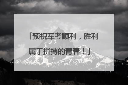 预祝军考顺利，胜利属于拼搏的青春！