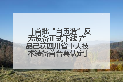 首批“自贡造”反无设备正式下线 产品已获四川省重大技术装备首台套认定