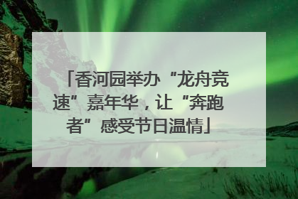 香河园举办“龙舟竞速”嘉年华，让“奔跑者”感受节日温情