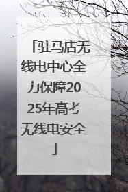 驻马店无线电中心全力保障2025年高考无线电安全