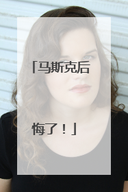 马斯克后悔了！