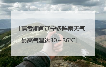 高考期间辽宁多阵雨天气 最高气温达30～36℃