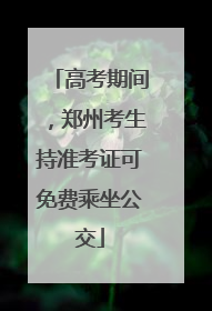 高考期间，郑州考生持准考证可免费乘坐公交