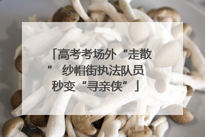 高考考场外“走散” 纱帽街执法队员秒变“寻亲侠”