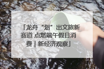 龙舟“划”出文旅新赛道 点燃端午假日消费｜新经济观察