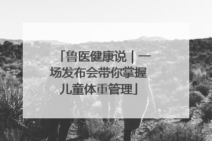 鲁医健康说｜一场发布会带你掌握儿童体重管理