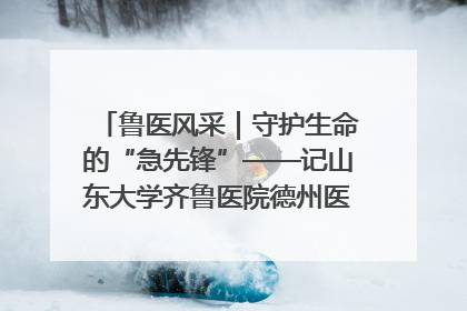 鲁医风采｜守护生命的“急先锋”——记山东大学齐鲁医院德州医院急诊重症医学科主任、主任医师庞国忠