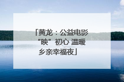 黄龙：公益电影“映”初心 温暖乡亲幸福夜