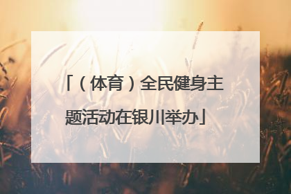 （体育）全民健身主题活动在银川举办