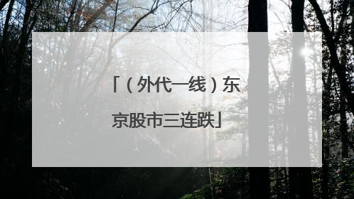 （外代一线）东京股市三连跌