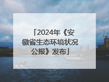 2024年《安徽省生态环境状况公报》发布