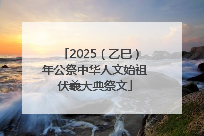 2025（乙巳）年公祭中华人文始祖伏羲大典祭文