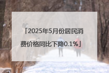 2025年5月份居民消费价格同比下降0.1%
