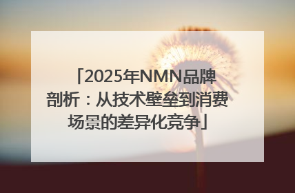 2025年NMN品牌剖析：从技术壁垒到消费场景的差异化竞争