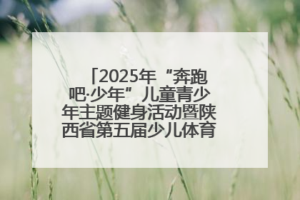 2025年“奔跑吧·少年”儿童青少年主题健身活动暨陕西省第五届少儿体育嘉年华活动启动