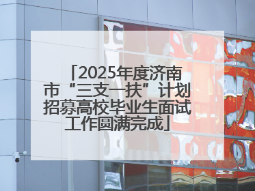 2025年度济南市“三支一扶”计划招募高校毕业生面试工作圆满完成