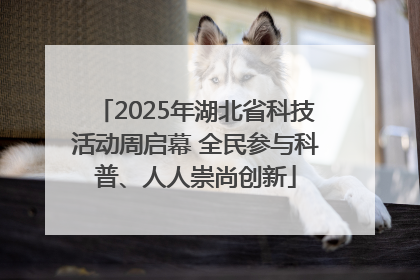 2025年湖北省科技活动周启幕 全民参与科普、人人崇尚创新
