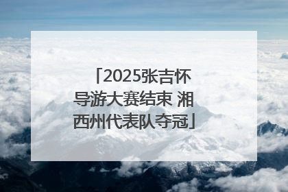 2025张吉怀导游大赛结束 湘西州代表队夺冠