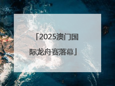 2025澳门国际龙舟赛落幕
