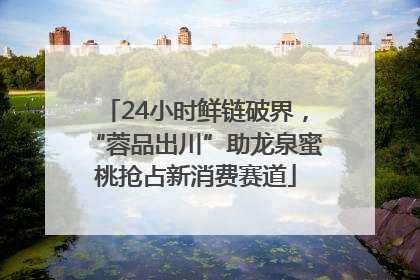 24小时鲜链破界，“蓉品出川”助龙泉蜜桃抢占新消费赛道