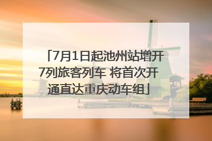 7月1日起池州站增开7列旅客列车 将首次开通直达重庆动车组