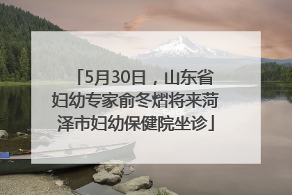5月30日，山东省妇幼专家俞冬熠将来菏泽市妇幼保健院坐诊