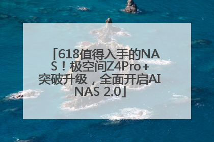 618值得入手的NAS！极空间Z4Pro+突破升级，全面开启AINAS 2.0