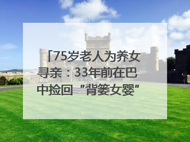 75岁老人为养女寻亲：33年前在巴中捡回“背篓女婴”，悬赏5000元征线索｜红星寻人