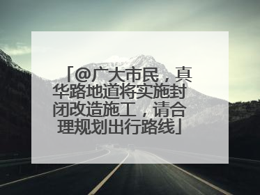 @广大市民，真华路地道将实施封闭改造施工，请合理规划出行路线