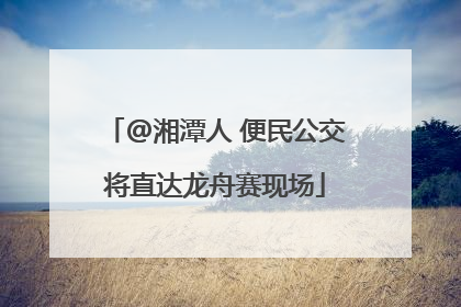 @湘潭人 便民公交将直达龙舟赛现场