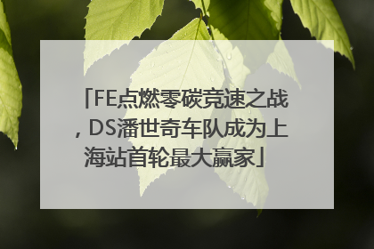 FE点燃零碳竞速之战，DS潘世奇车队成为上海站首轮最大赢家