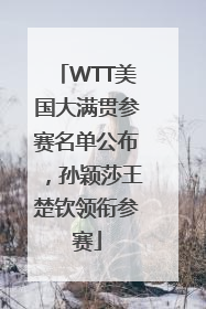 WTT美国大满贯参赛名单公布，孙颖莎王楚钦领衔参赛